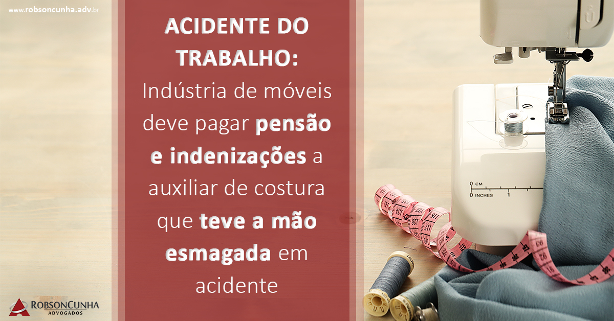 ACIDENTE DO TRABALHO: Indústria de móveis deve pagar pensão e indenizações a auxiliar de costura que teve a mão esmagada em acidente
