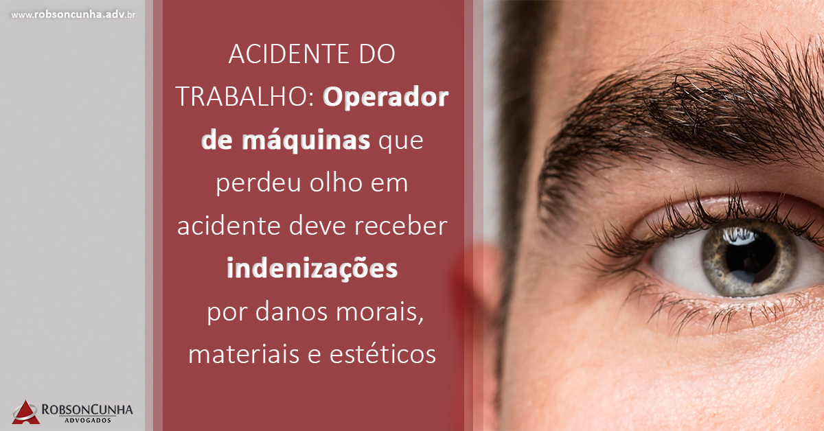 ACIDENTE DO TRABALHO: Operador de máquinas que perdeu olho em acidente deve receber indenizações por danos morais, materiais e estéticos