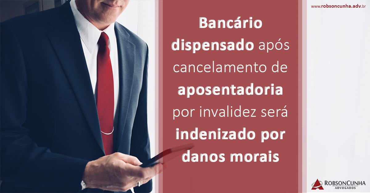 Bancário dispensado após cancelamento de aposentadoria por invalidez será indenizado por danos morais