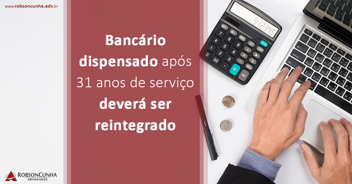 Bancário dispensado após 31 anos de serviço deverá ser reintegrado