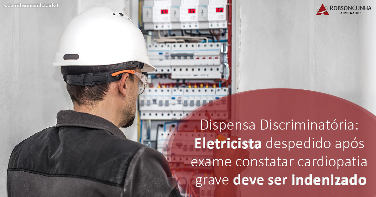 Dispensa Discriminatória: Eletricista despedido após exame constatar cardiopatia grave deve ser indenizado