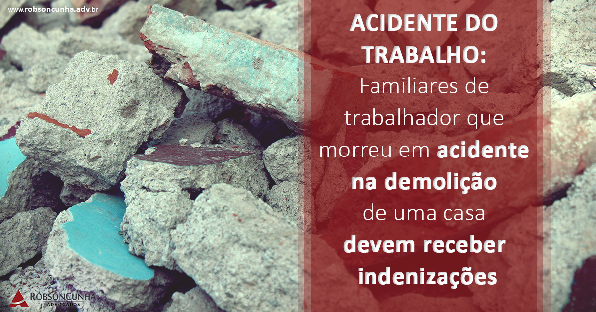 ACIDENTE DO TRABALHO: Familiares de trabalhador que morreu em acidente na demolição de uma casa devem receber indenizações