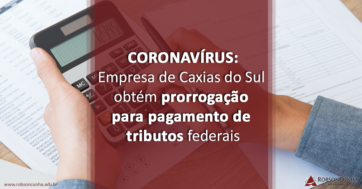 Direito Tributário: Empresa de Caxias do Sul obtém prorrogação para pagamento de tributos federais