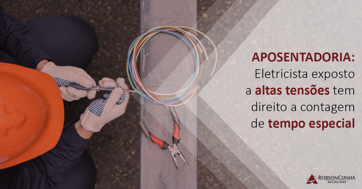 APOSENTADORIA: Eletricista exposto a altas tensões tem direito a contagem de tempo especial