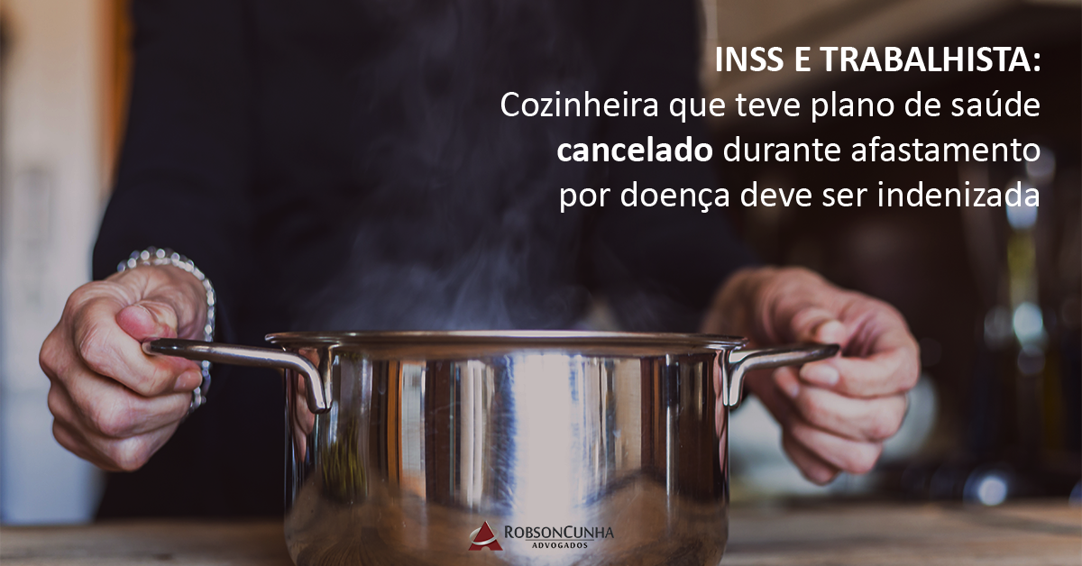 INSS E TRABALHISTA: Cozinheira que teve plano de saúde cancelado durante afastamento por doença deve ser indenizada